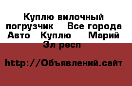 Куплю вилочный погрузчик! - Все города Авто » Куплю   . Марий Эл респ.